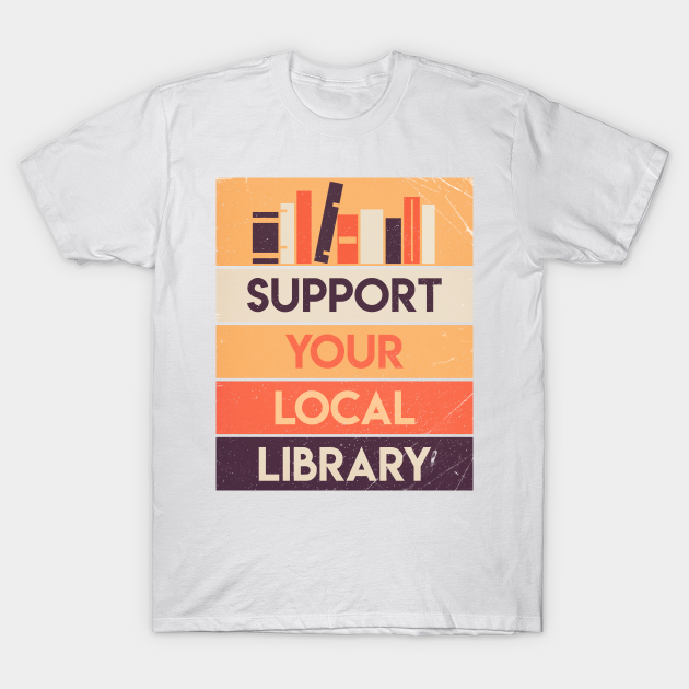 Support your local library - Library - T-Shirt | TeePublic